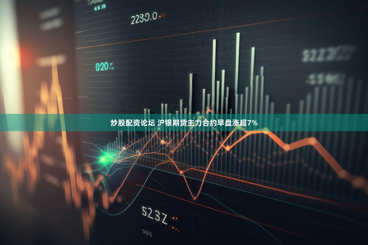 炒股配资论坛 沪银期货主力合约早盘涨超7%