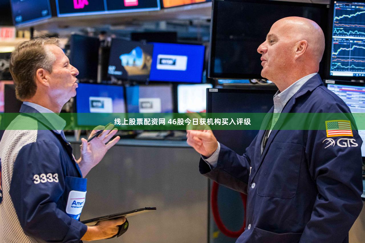 线上股票配资网 46股今日获机构买入评级