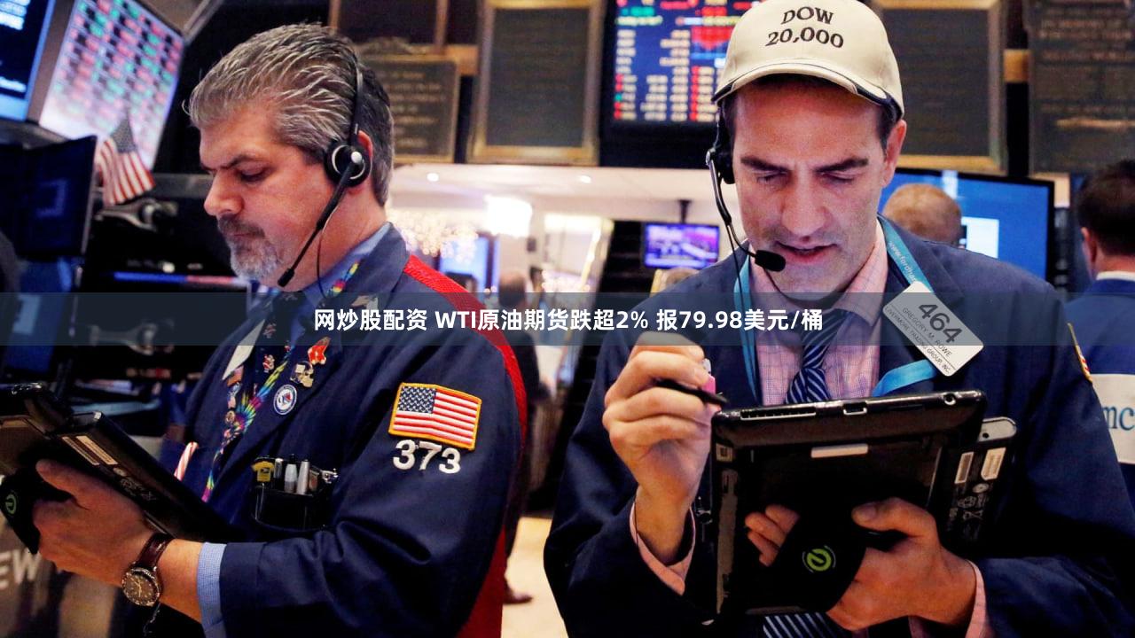 网炒股配资 WTI原油期货跌超2% 报79.98美元/桶