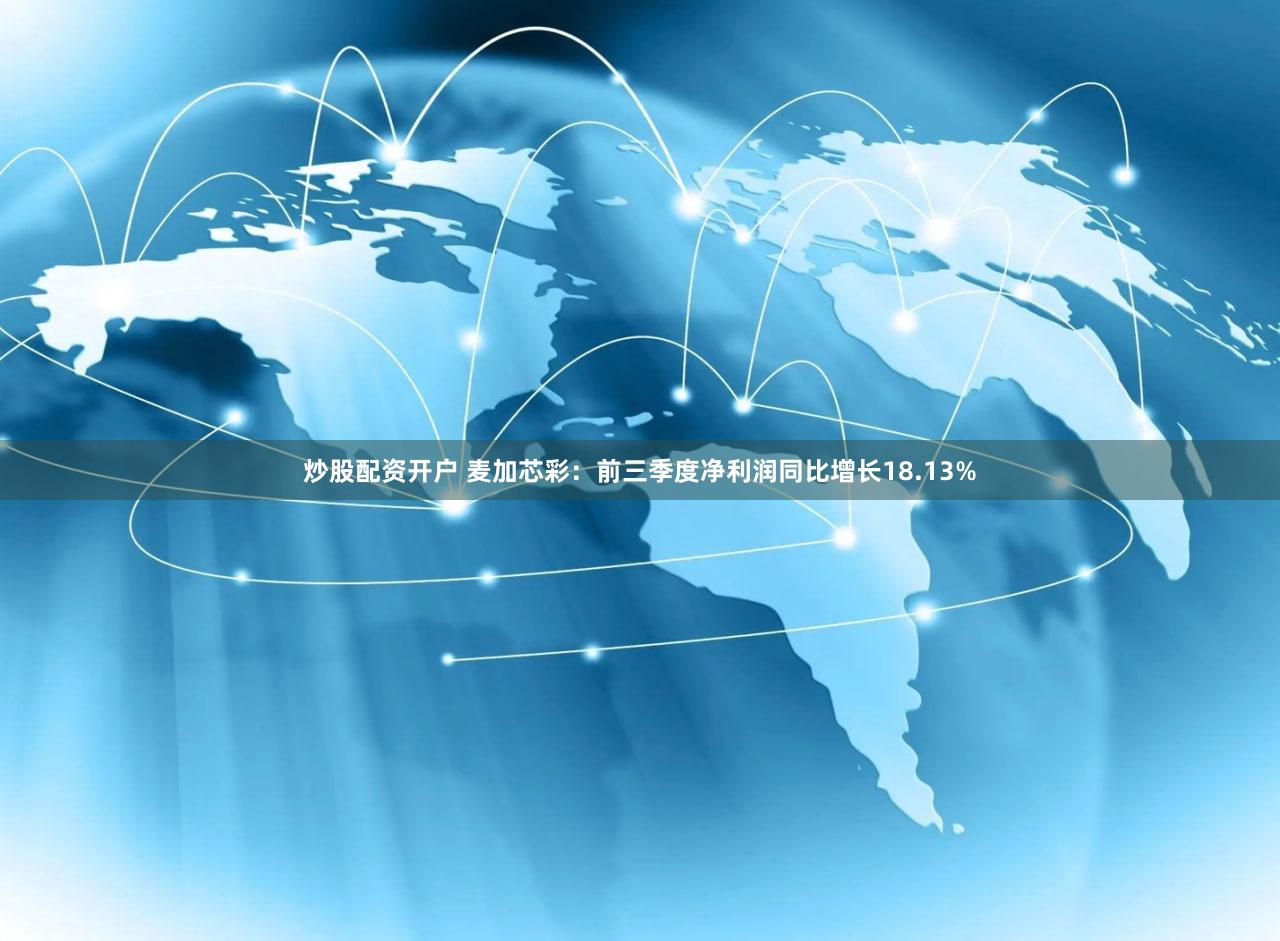 炒股配资开户 麦加芯彩：前三季度净利润同比增长18.13%