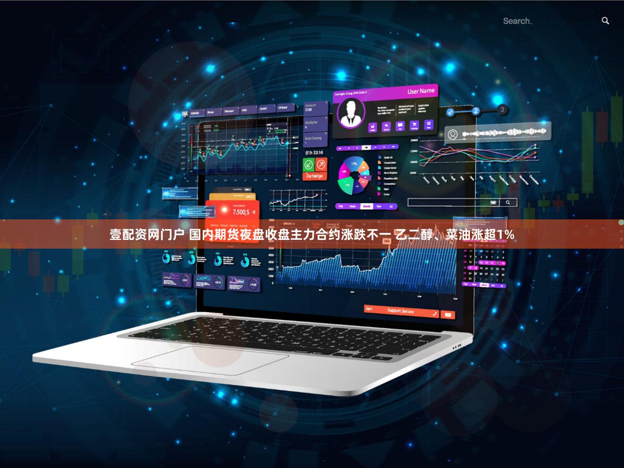 壹配资网门户 国内期货夜盘收盘主力合约涨跌不一 乙二醇、菜油涨超1%