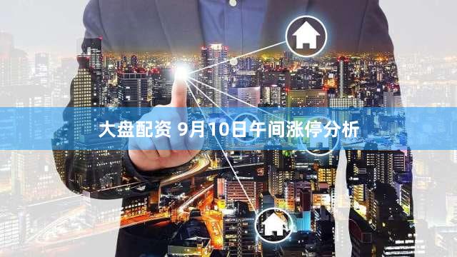 大盘配资 9月10日午间涨停分析