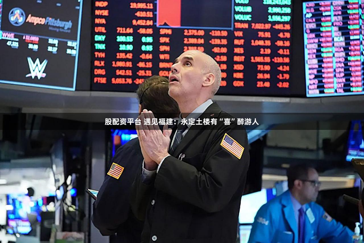 股配资平台 遇见福建：永定土楼有“喜”醉游人