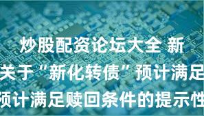 炒股配资论坛大全 新化股份：关于“新化转债”预计满足赎回条件的提示性公告