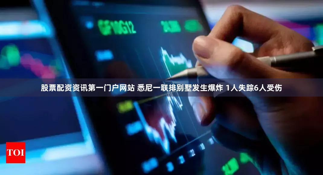 股票配资资讯第一门户网站 悉尼一联排别墅发生爆炸 1人失踪6人受伤