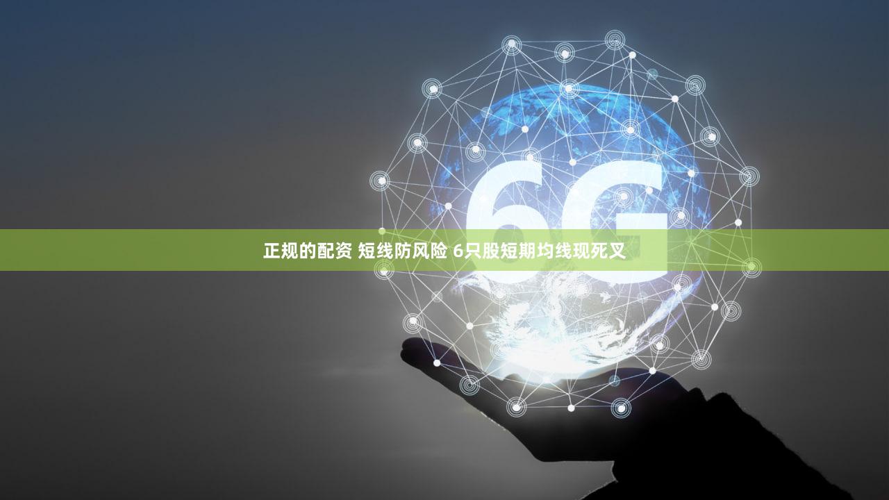正规的配资 短线防风险 6只股短期均线现死叉