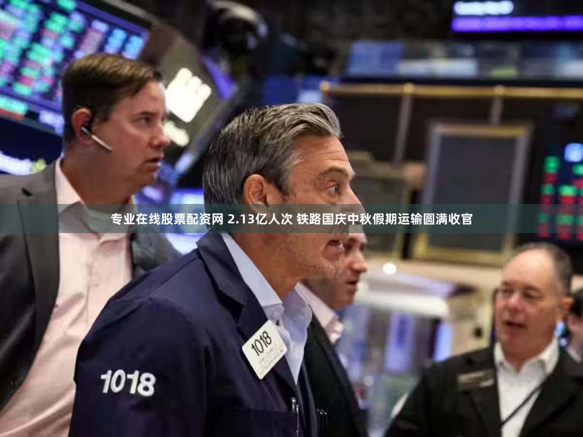 专业在线股票配资网 2.13亿人次 铁路国庆中秋假期运输圆满收官