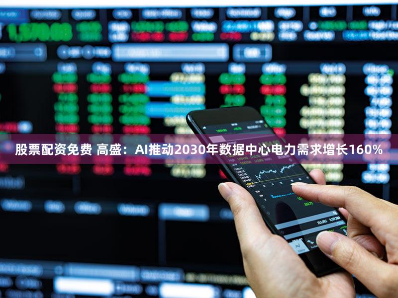 股票配资免费 高盛：AI推动2030年数据中心电力需求增长160%
