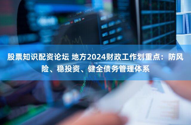 股票知识配资论坛 地方2024财政工作划重点：防风险、稳投资、健全债务管理体系