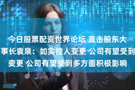 今日股票配资世界论坛 直击股东大会｜重药控股董事长袁泉：如实控人变更 公司有望受到多方面积极影响