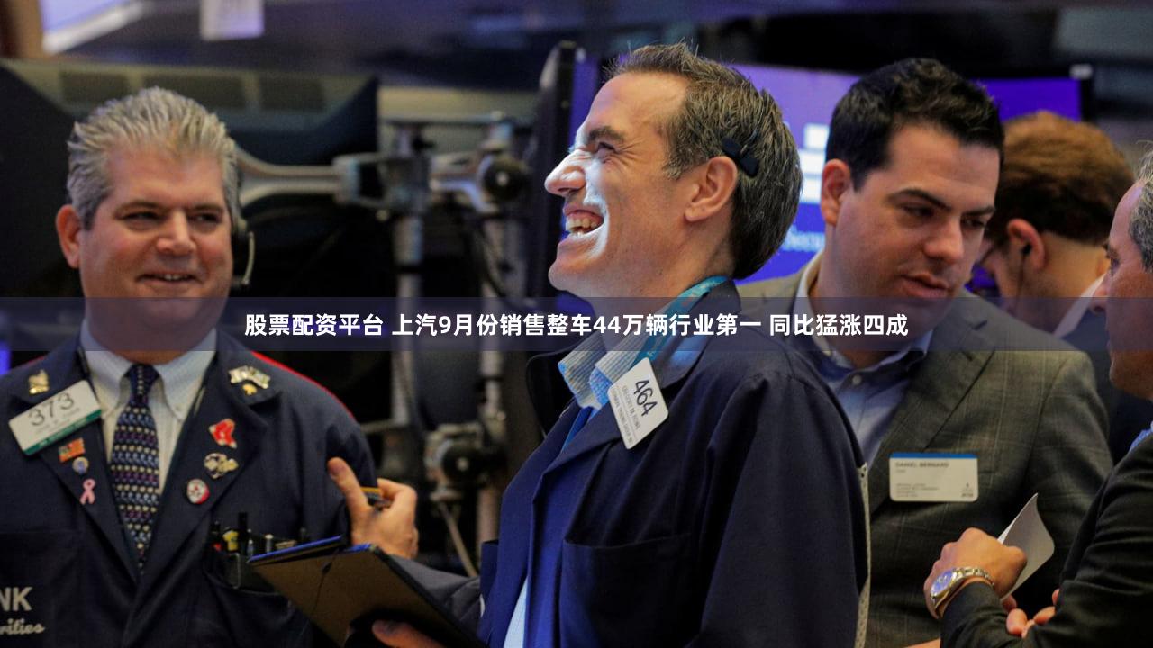 股票配资平台 上汽9月份销售整车44万辆行业第一 同比猛涨四成