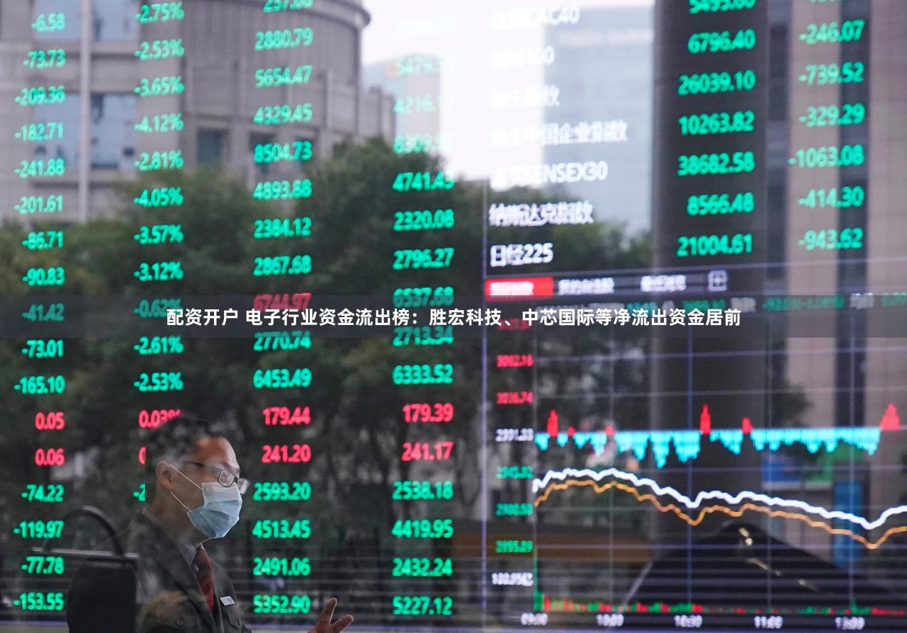 配资开户 电子行业资金流出榜:胜宏科技、中芯国际等净流出资金居前
