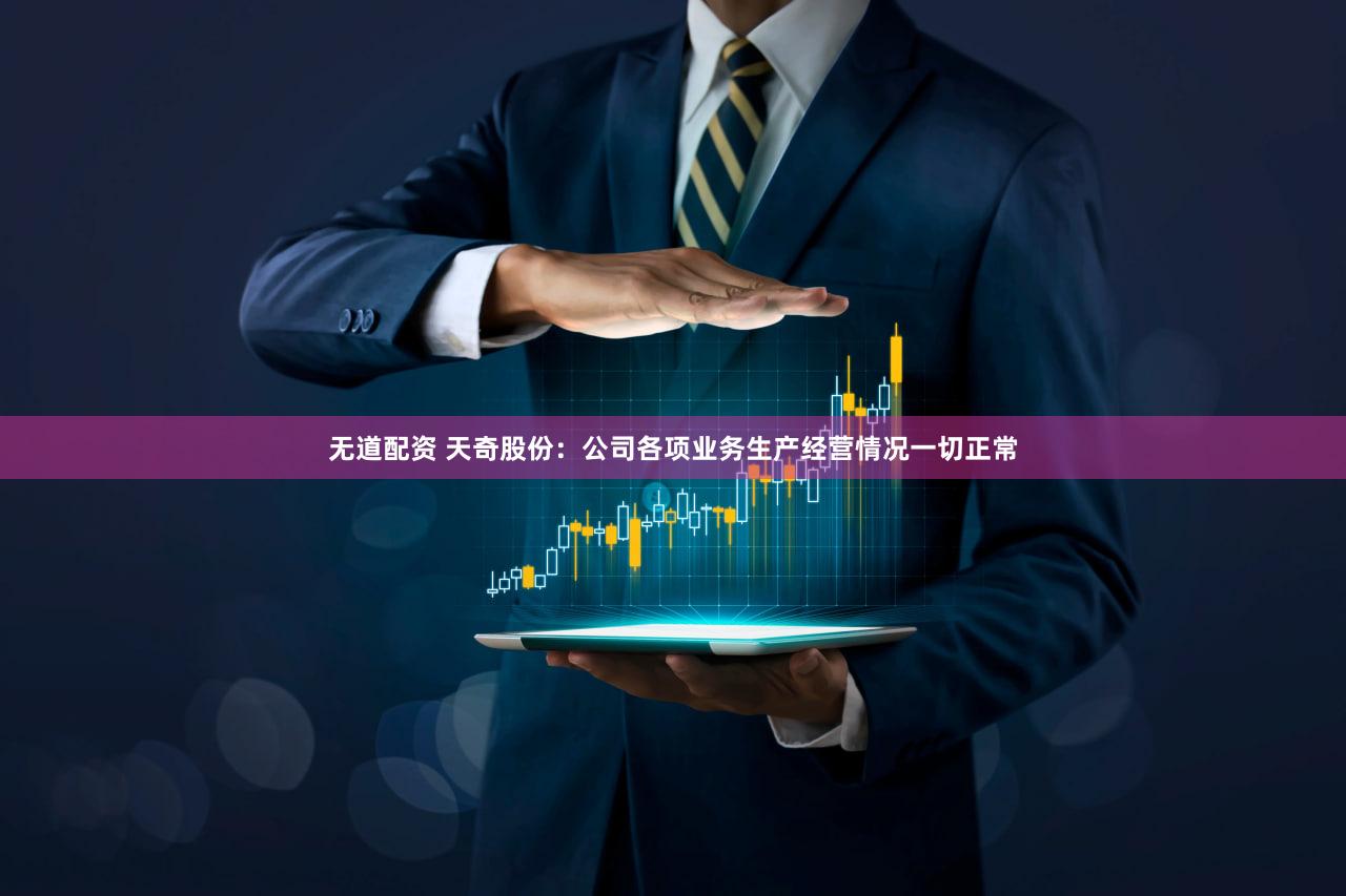 无道配资 天奇股份：公司各项业务生产经营情况一切正常