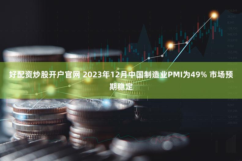 好配资炒股开户官网 2023年12月中国制造业PMI为49% 市场预期稳定