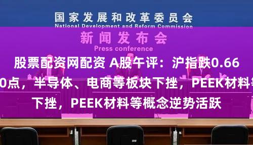 股票配资网配资 A股午评:沪指跌0.66%再度失守2900点,半导体、电商等板块下挫,PEEK材料等概念逆势活跃