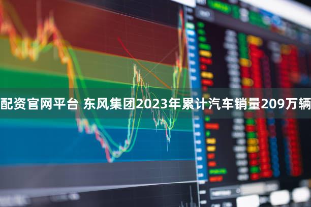配资官网平台 东风集团2023年累计汽车销量209万辆