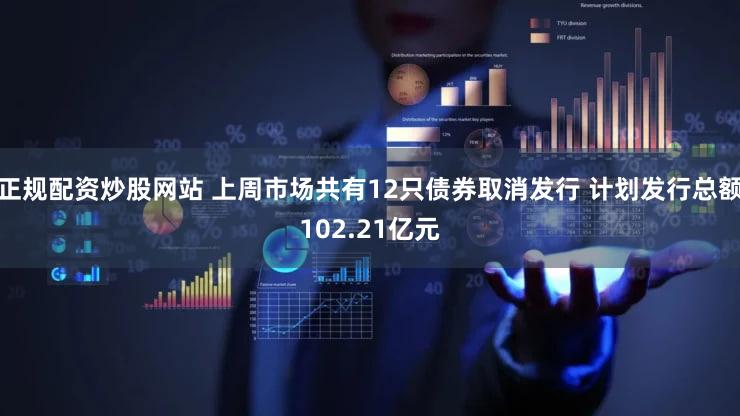 正规配资炒股网站 上周市场共有12只债券取消发行 计划发行总额102.21亿元