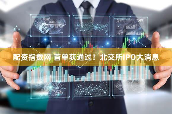 配资指数网 首单获通过！北交所IPO大消息