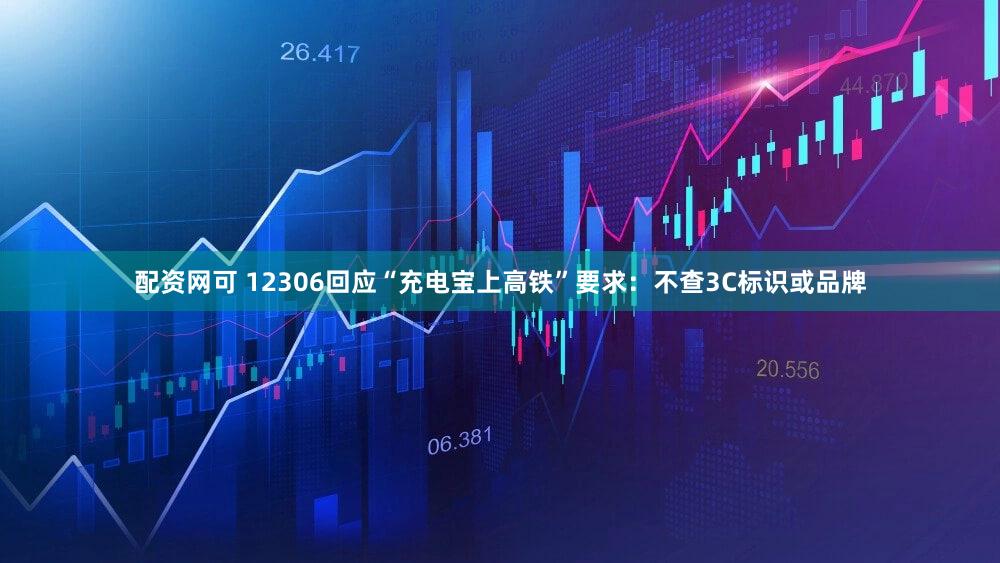配资网可 12306回应“充电宝上高铁”要求：不查3C标识或品牌