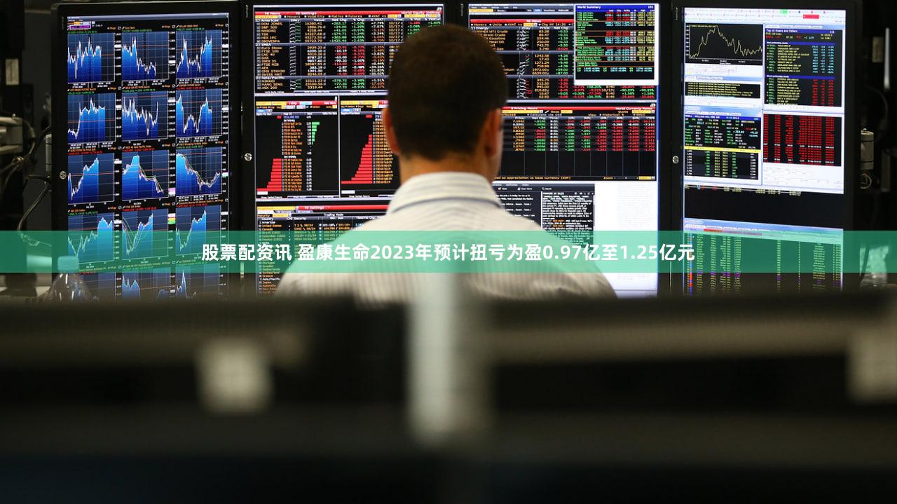 股票配资讯 盈康生命2023年预计扭亏为盈0.97亿至1.25亿元