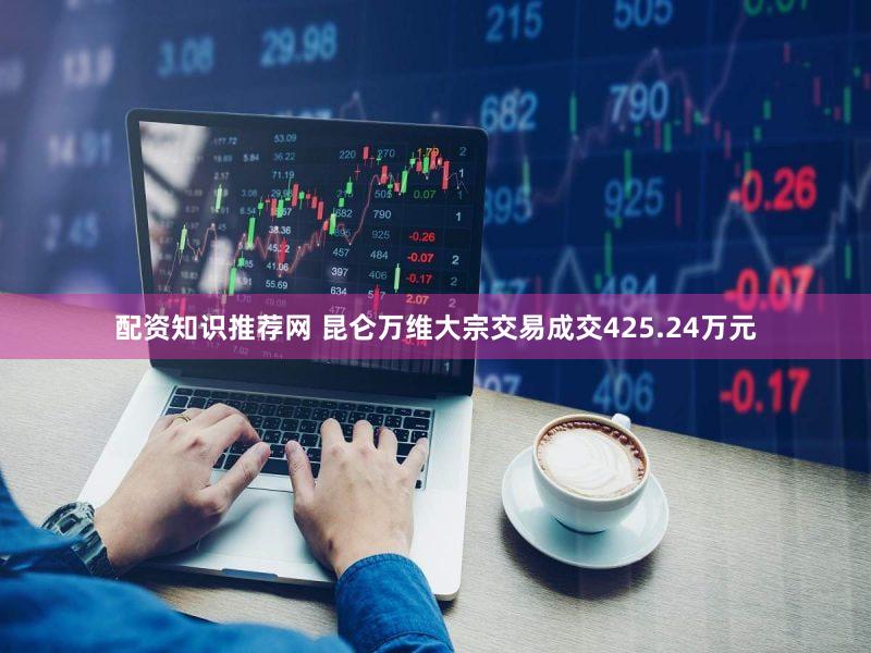 配资知识推荐网 昆仑万维大宗交易成交425.24万元