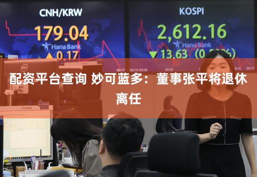 配资平台查询 妙可蓝多：董事张平将退休离任