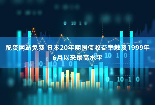 配资网站免费 日本20年期国债收益率触及1999年6月以来最高水平