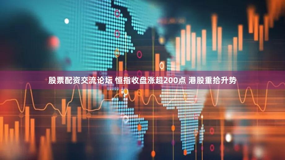 股票配资交流论坛 恒指收盘涨超200点 港股重拾升势