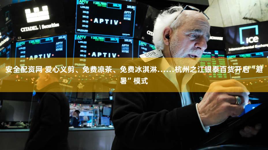 安全配资网 爱心义剪、免费凉茶、免费冰淇淋……杭州之江银泰百货开启“避暑”模式