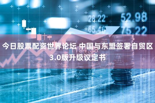 今日股票配资世界论坛 中国与东盟签署自贸区3.0版升级议定书