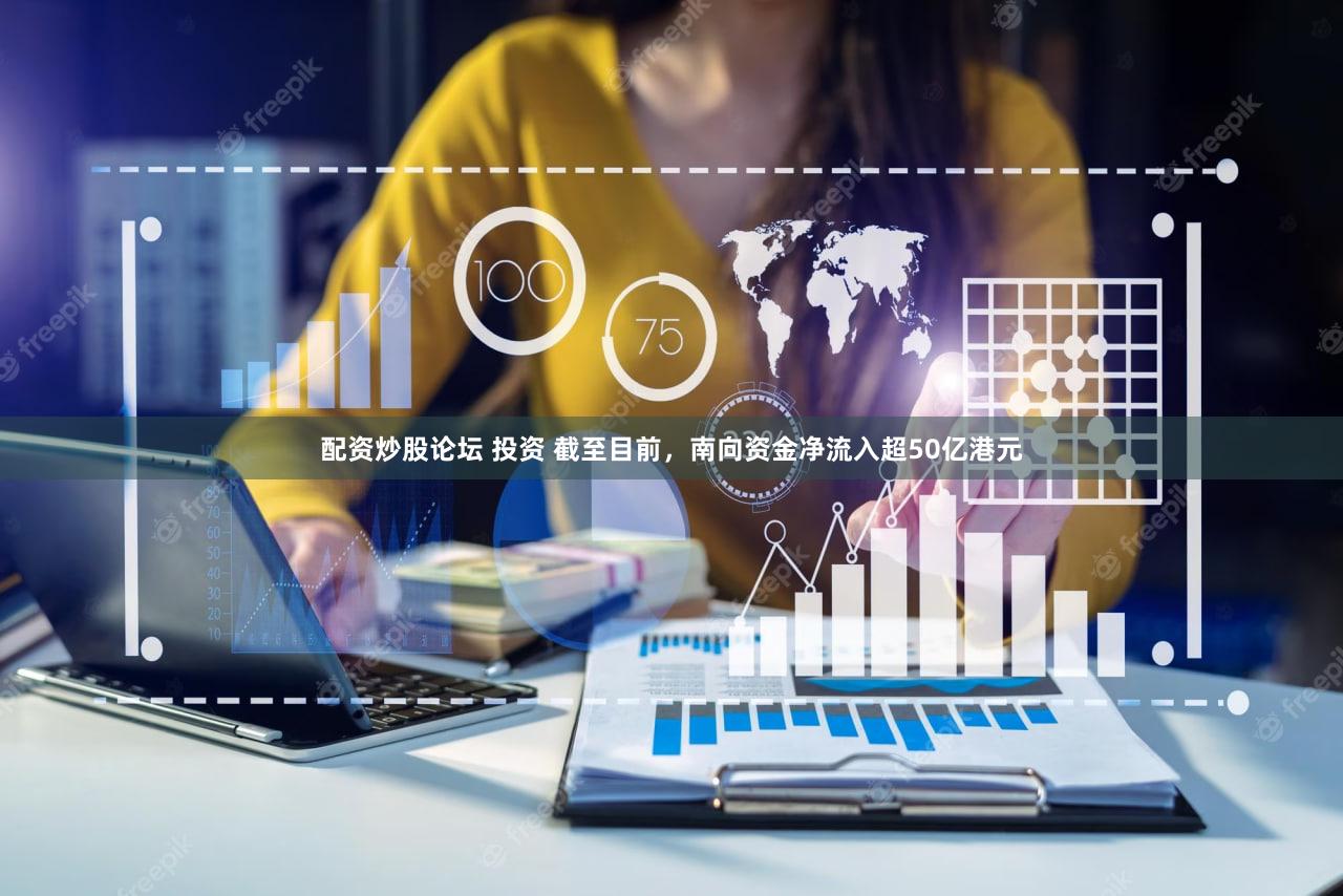 配资炒股论坛 投资 截至目前，南向资金净流入超50亿港元