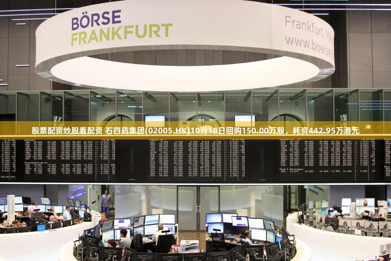 股票配资炒股看配资 石四药集团(02005.HK)10月10日回购150.00万股,耗资442.95万港元