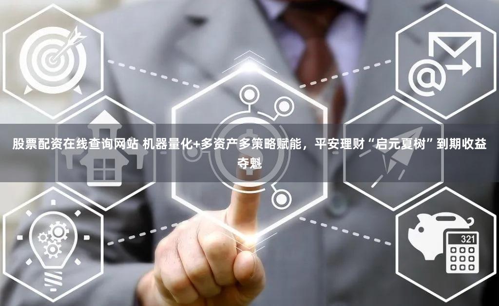 股票配资在线查询网站 机器量化+多资产多策略赋能，平安理财“启元夏树”到期收益夺魁