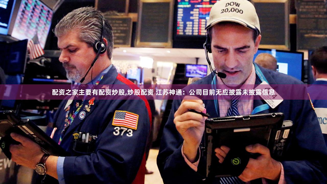 配资之家主要有配资炒股,炒股配资 江苏神通：公司目前无应披露未披露信息