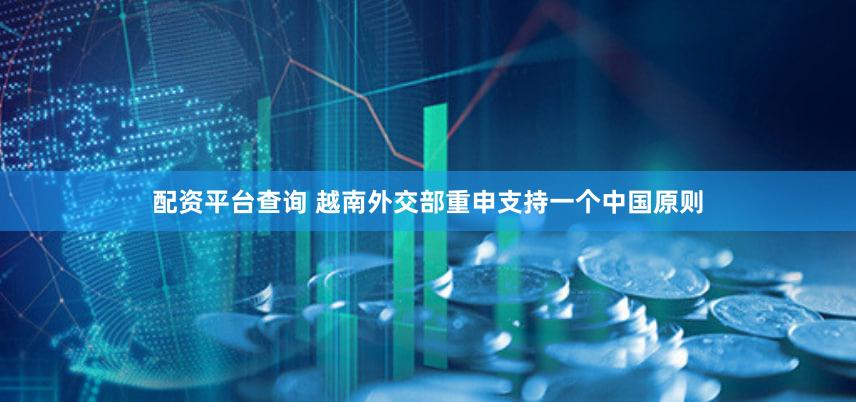 配资平台查询 越南外交部重申支持一个中国原则