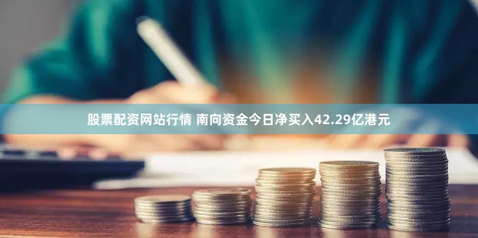 股票配资网站行情 南向资金今日净买入42.29亿港元