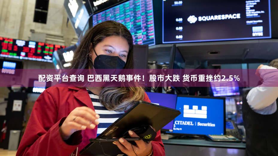 配资平台查询 巴西黑天鹅事件！股市大跌 货币重挫约2.5%