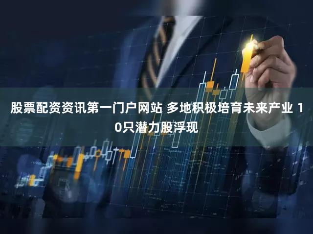 股票配资资讯第一门户网站 多地积极培育未来产业 10只潜力股浮现