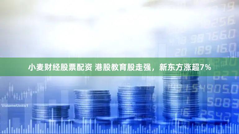 小麦财经股票配资 港股教育股走强，新东方涨超7%