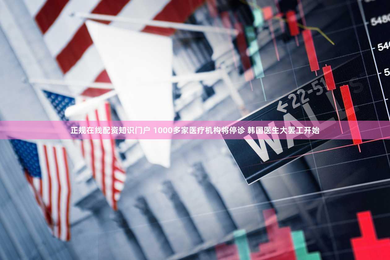 正规在线配资知识门户 1000多家医疗机构将停诊 韩国医生大罢工开始
