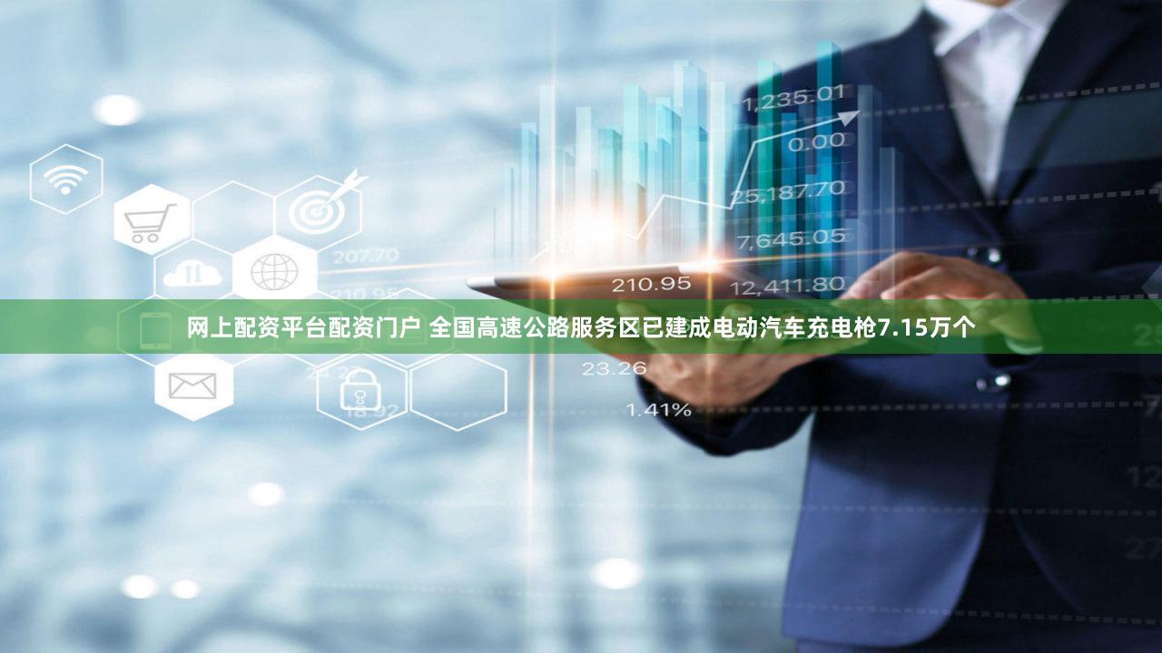 网上配资平台配资门户 全国高速公路服务区已建成电动汽车充电枪7.15万个