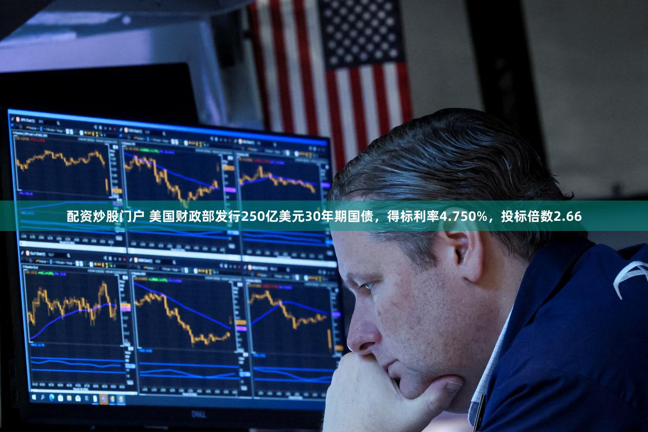 配资炒股门户 美国财政部发行250亿美元30年期国债，得标利率4.750%，投标倍数2.66