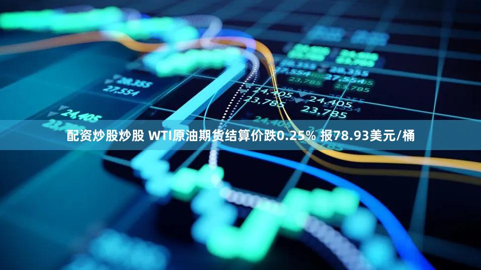 配资炒股炒股 WTI原油期货结算价跌0.25% 报78.93美元/桶