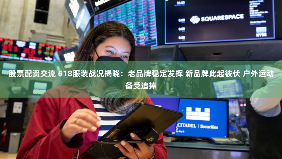 股票配资交流 618服装战况揭晓:老品牌稳定发挥 新品牌此起彼伏 户外运动备受追捧