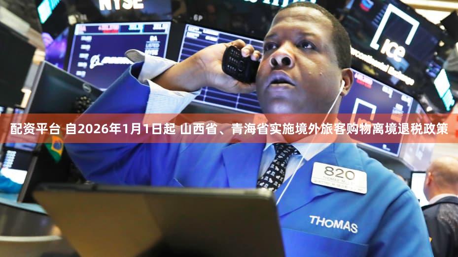 配资平台 自2026年1月1日起 山西省、青海省实施境外旅客购物离境退税政策