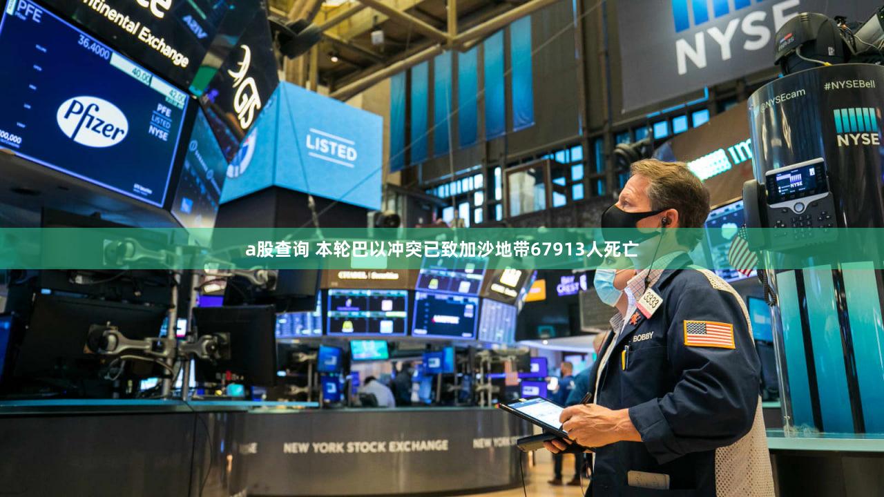 a股查询 本轮巴以冲突已致加沙地带67913人死亡