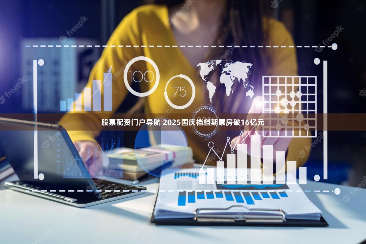 股票配资门户导航 2025国庆档档期票房破16亿元