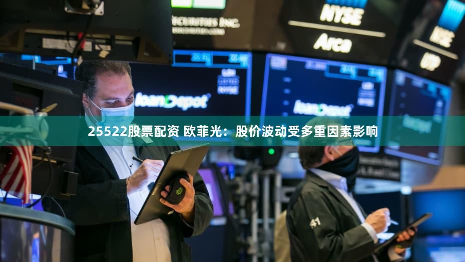 25522股票配资 欧菲光：股价波动受多重因素影响
