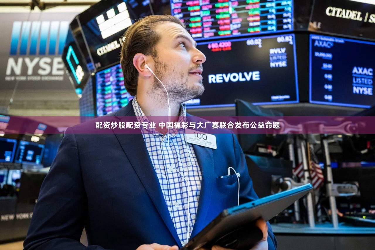 配资炒股配资专业 中国福彩与大广赛联合发布公益命题