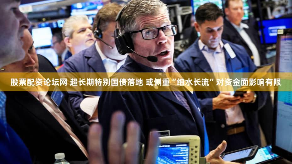 股票配资论坛网 超长期特别国债落地 或侧重“细水长流”对资金面影响有限